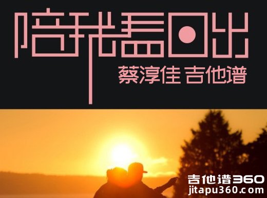 <b>陪我看日出吉他谱《陪我看日出》蔡淳佳吉他谱 《陪我看日出》</b>