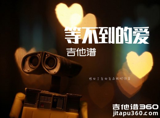 <b>等不到的爱吉他谱 《等不到的爱》樊凡文章吉他谱 等不到的爱</b>