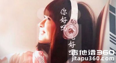 《你好吗,天气好吗》吉他谱 邓福如 弹唱六线谱