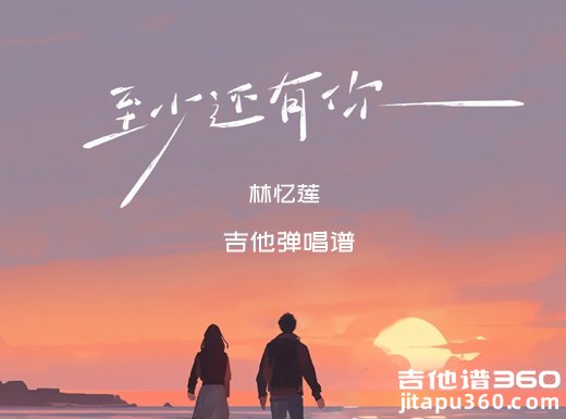 至少还有你吉他谱 林忆莲《至少还有你》吉他弹唱谱 六线谱